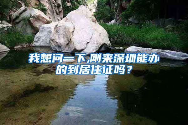 我想问一下,刚来深圳能办的到居住证吗？