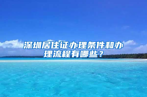 深圳居住证办理条件和办理流程有哪些？