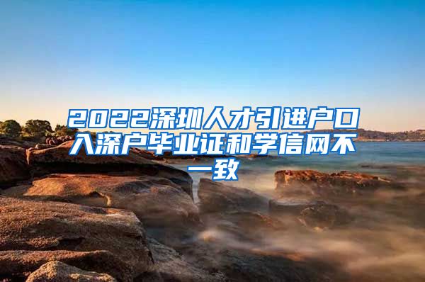 2022深圳人才引进户口入深户毕业证和学信网不一致