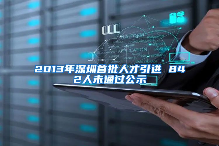 2013年深圳首批人才引进 842人未通过公示