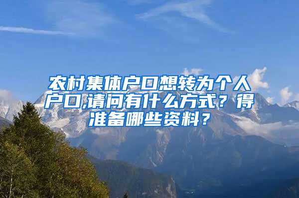 农村集体户口想转为个人户口,请问有什么方式？得准备哪些资料？