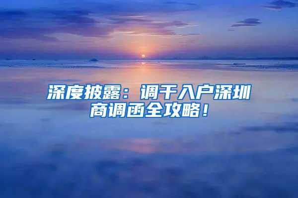 深度披露：调干入户深圳商调函全攻略！