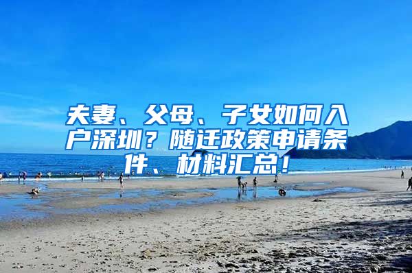 夫妻、父母、子女如何入户深圳？随迁政策申请条件、材料汇总！