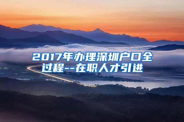 2017年办理深圳户口全过程--在职人才引进