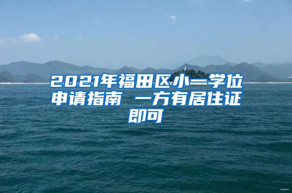 2021年福田区小一学位申请指南 一方有居住证即可