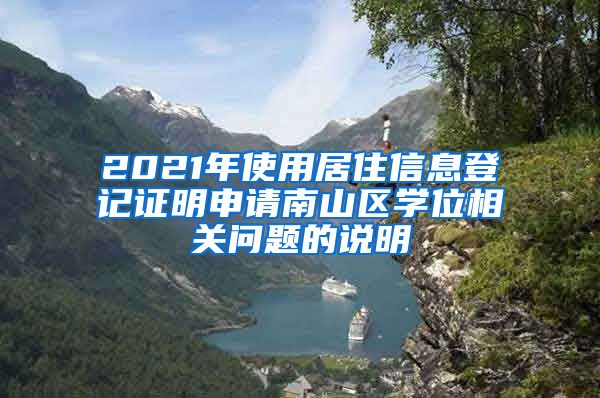 2021年使用居住信息登记证明申请南山区学位相关问题的说明