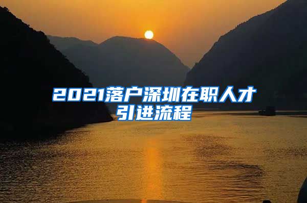 2021落户深圳在职人才引进流程