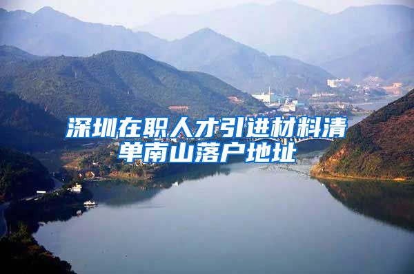 深圳在职人才引进材料清单南山落户地址