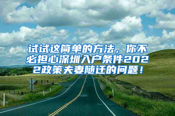 试试这简单的方法，你不必担心深圳入户条件2022政策夫妻随迁的问题！