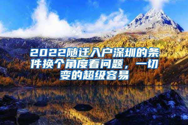 2022随迁入户深圳的条件换个角度看问题，一切变的超级容易