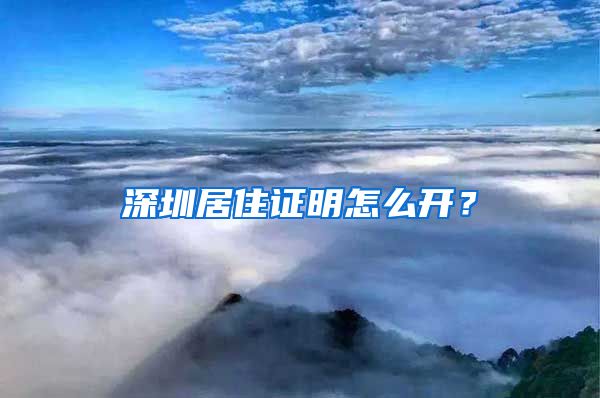 深圳居住证明怎么开？