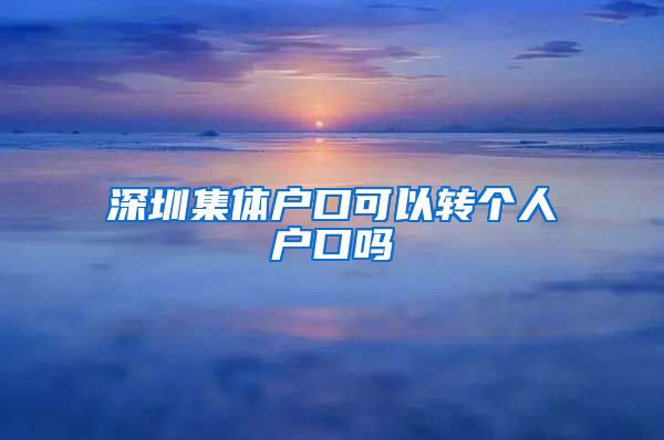 深圳集体户口可以转个人户口吗