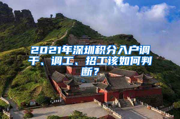 2021年深圳积分入户调干、调工、招工该如何判断？