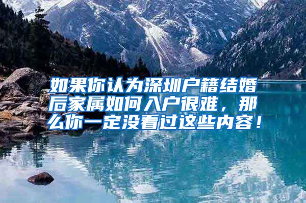 如果你认为深圳户籍结婚后家属如何入户很难，那么你一定没看过这些内容！