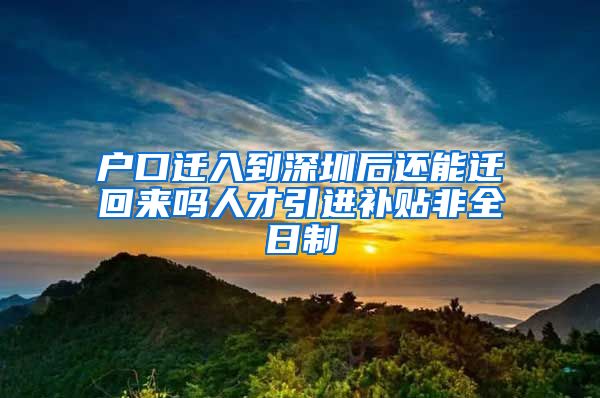 户口迁入到深圳后还能迁回来吗人才引进补贴非全日制