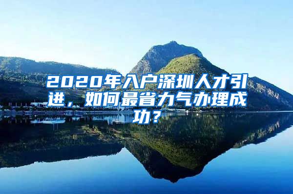 2020年入户深圳人才引进，如何最省力气办理成功？