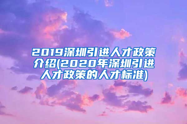 2019深圳引进人才政策介绍(2020年深圳引进人才政策的人才标准)