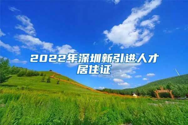 2022年深圳新引进人才居住证