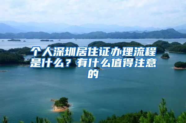 个人深圳居住证办理流程是什么？有什么值得注意的