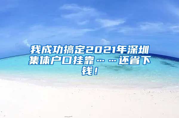 我成功搞定2021年深圳集体户口挂靠……还省下钱！