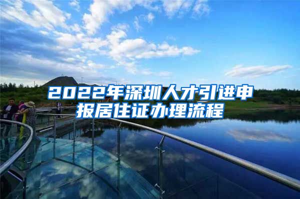 2022年深圳人才引进申报居住证办理流程