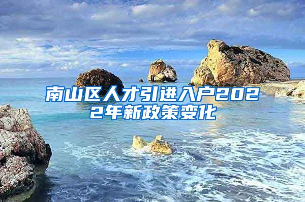 南山区人才引进入户2022年新政策变化