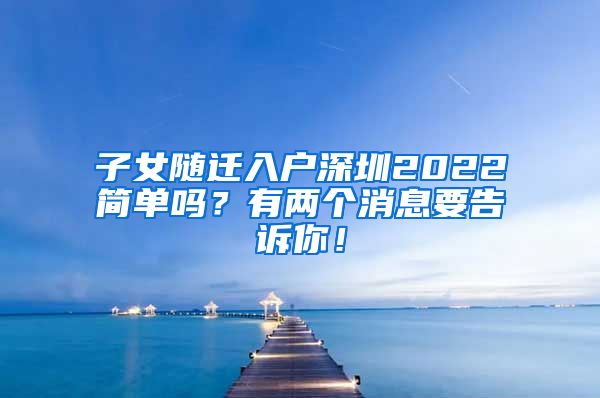 子女随迁入户深圳2022简单吗？有两个消息要告诉你！