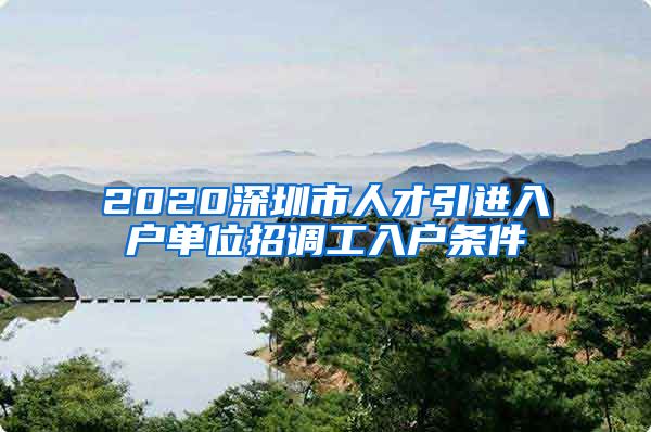 2020深圳市人才引进入户单位招调工入户条件