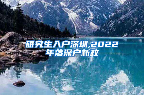 研究生入户深圳,2022年落深户新政