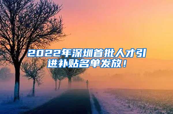 2022年深圳首批人才引进补贴名单发放！