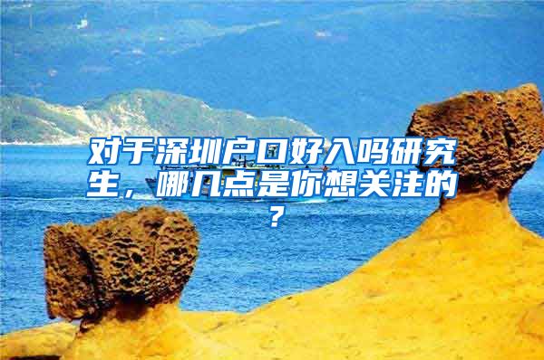 对于深圳户口好入吗研究生，哪几点是你想关注的？