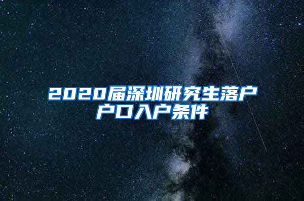 2020届深圳研究生落户户口入户条件