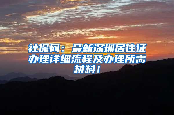 社保网：最新深圳居住证办理详细流程及办理所需材料！