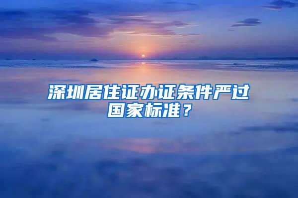 深圳居住证办证条件严过国家标准？