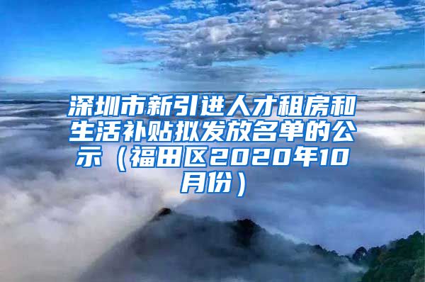 深圳市新引进人才租房和生活补贴拟发放名单的公示（福田区2020年10月份）