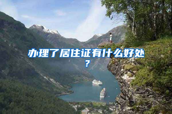 办理了居住证有什么好处？