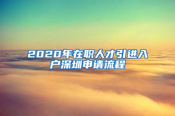 2020年在职人才引进入户深圳申请流程