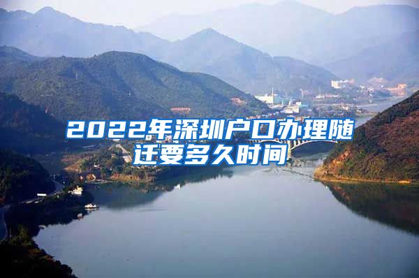 2022年深圳户口办理随迁要多久时间