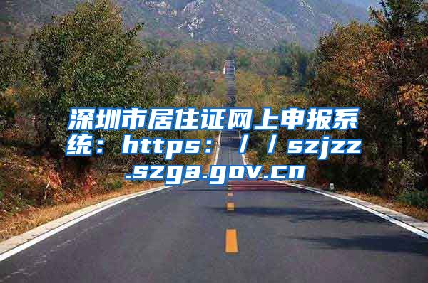 深圳市居住证网上申报系统：https：／／szjzz.szga.gov.cn