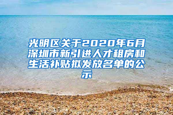 光明区关于2020年6月深圳市新引进人才租房和生活补贴拟发放名单的公示