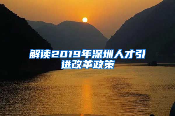 解读2019年深圳人才引进改革政策