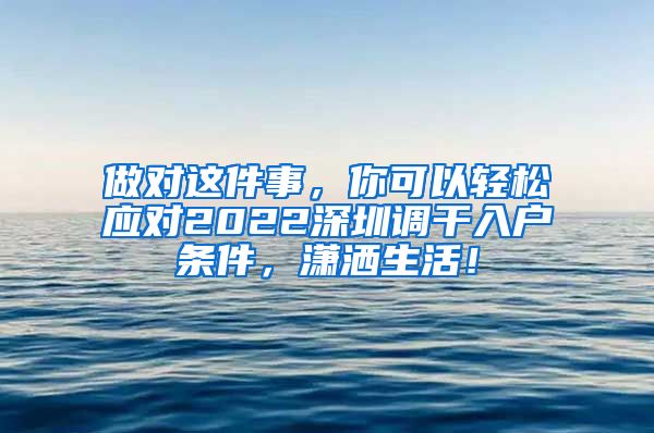 做对这件事，你可以轻松应对2022深圳调干入户条件，潇洒生活！