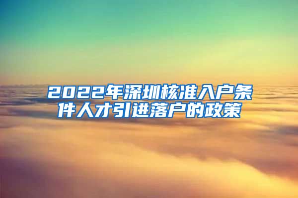 2022年深圳核准入户条件人才引进落户的政策