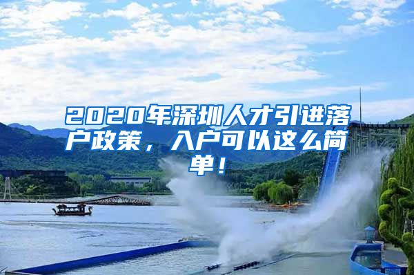 2020年深圳人才引进落户政策，入户可以这么简单！