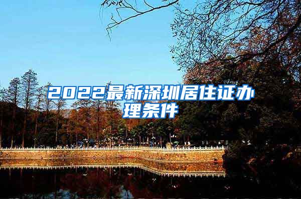 2022最新深圳居住证办理条件