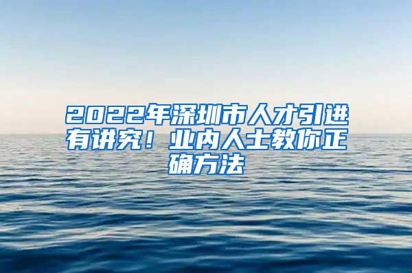 2022年深圳市人才引进有讲究！业内人士教你正确方法