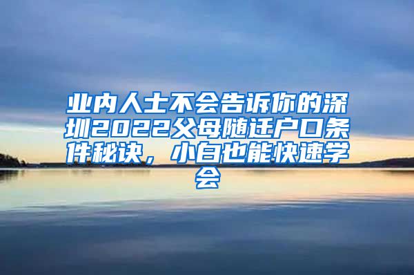 业内人士不会告诉你的深圳2022父母随迁户口条件秘诀，小白也能快速学会