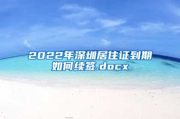 2022年深圳居住证到期如何续签.docx