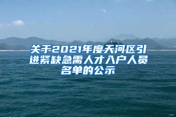 关于2021年度天河区引进紧缺急需人才入户人员名单的公示