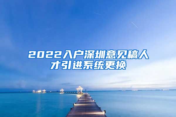 2022入户深圳意见稿人才引进系统更换